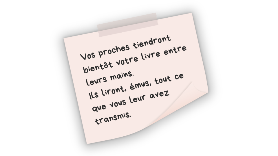 Vos proches tiendront votre livre entre leurs mains