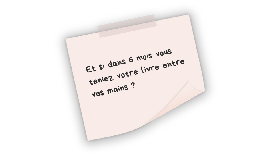 Et si dans 6 mois, vous teniez votre livre entre vos mains