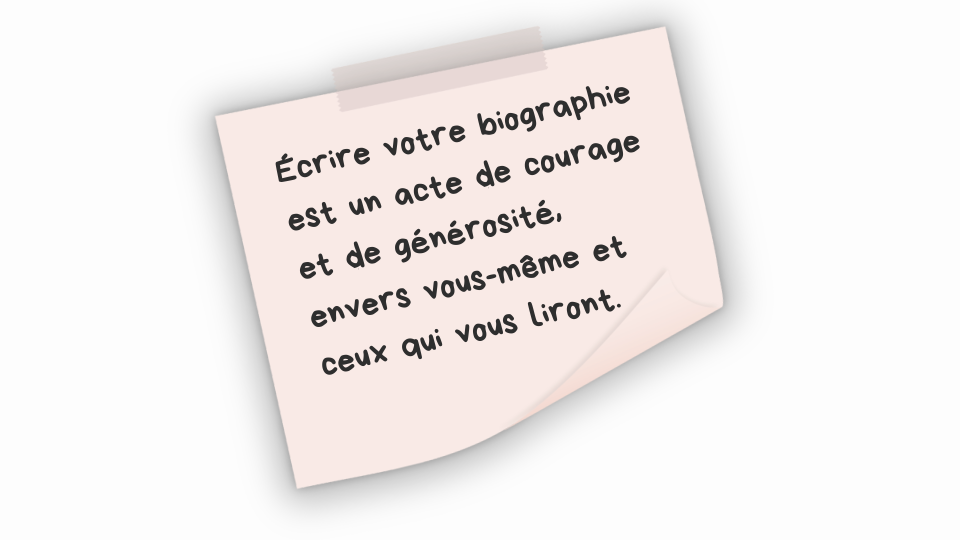 Ecrire votre biographie est un acte de courage et de générosité